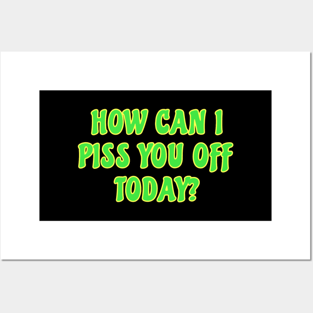 Funny Sarcastic Quote Saying How Can I Piss You Off Today Wall Art by BuddyandPrecious